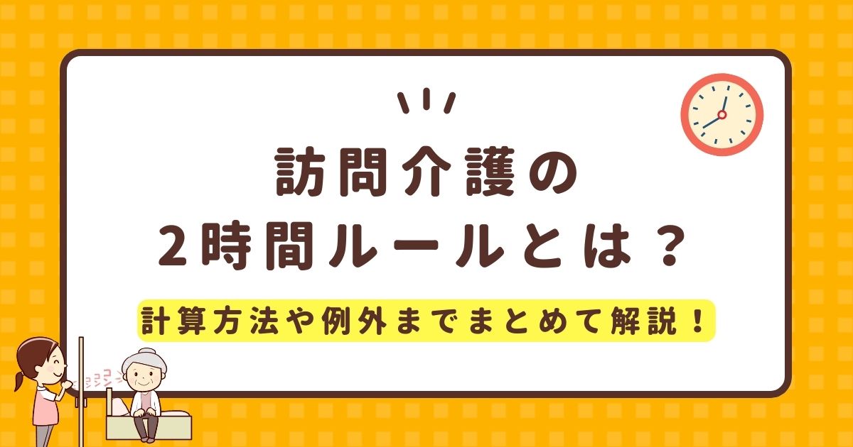 訪問介護の2時間ルールとは？