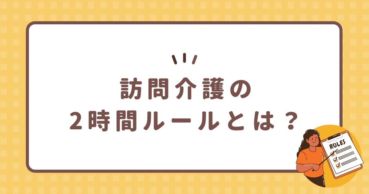 訪問介護の2時間ルールとは？