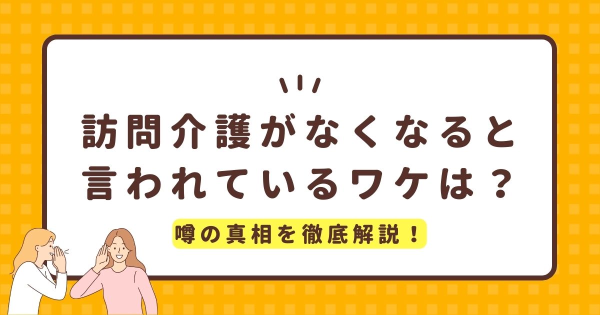 訪問介護がなくなると言われているワケは？