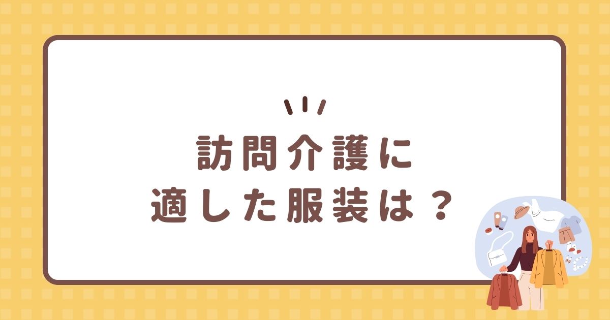 訪問介護に適した服装は？