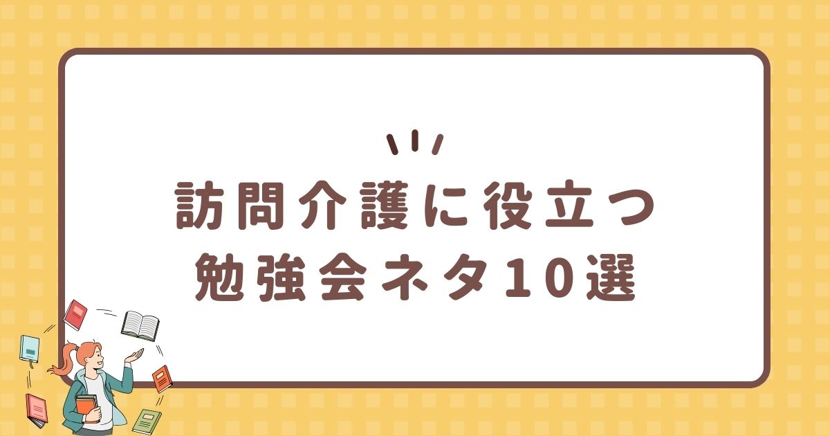 訪問介護に役立つ勉強会ネタ10選