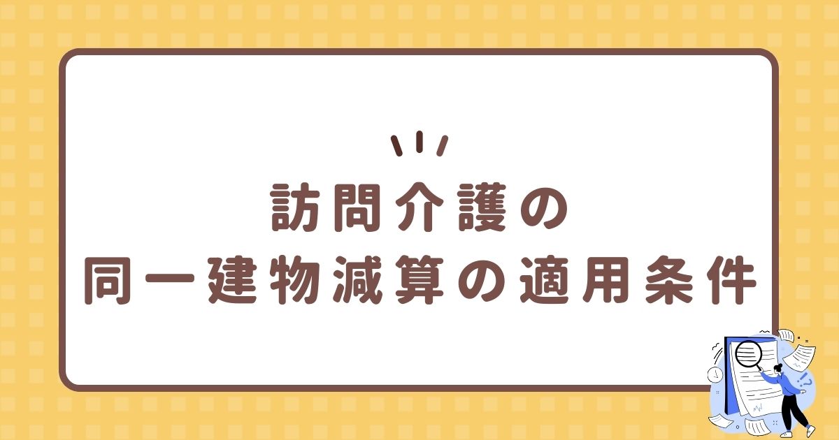 訪問介護の同一建物減算の適用条件