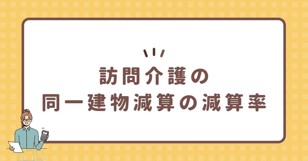 訪問介護の同一建物減算の減算率