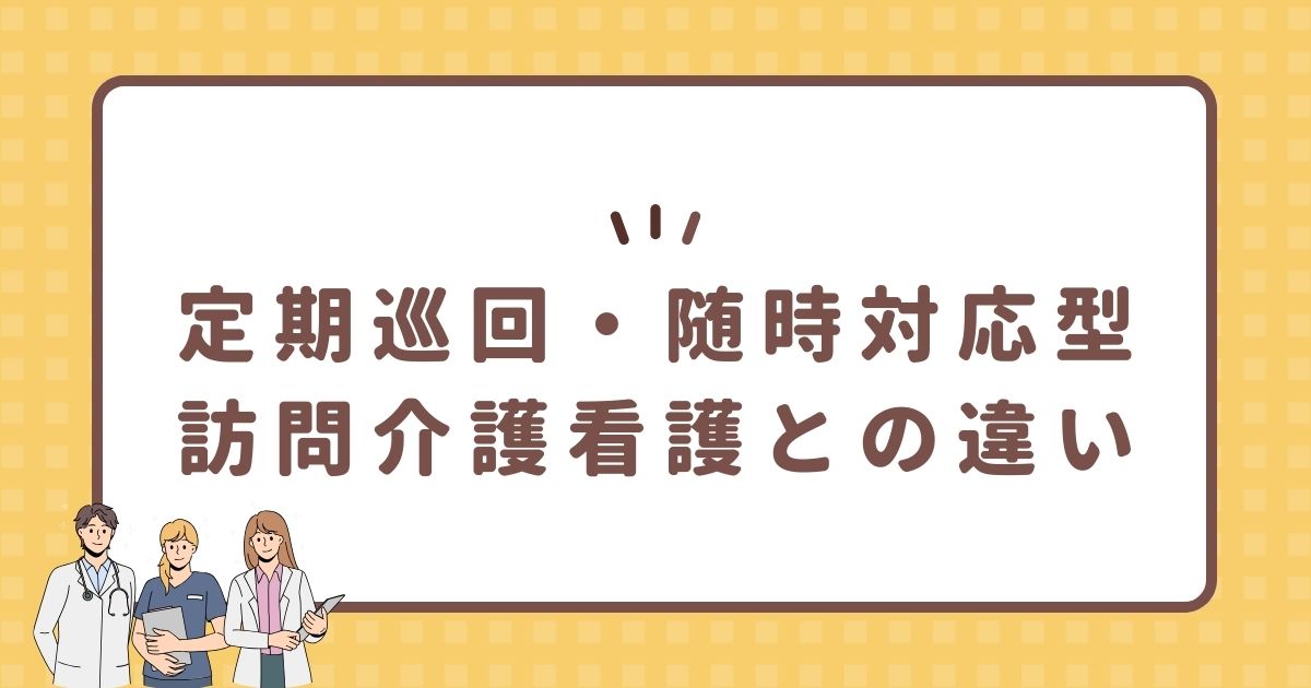 定期巡回・随時対応型訪問介護看護との違い