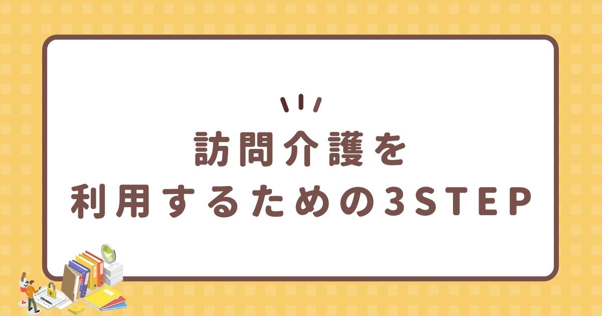 訪問介護を利用するための3STEP