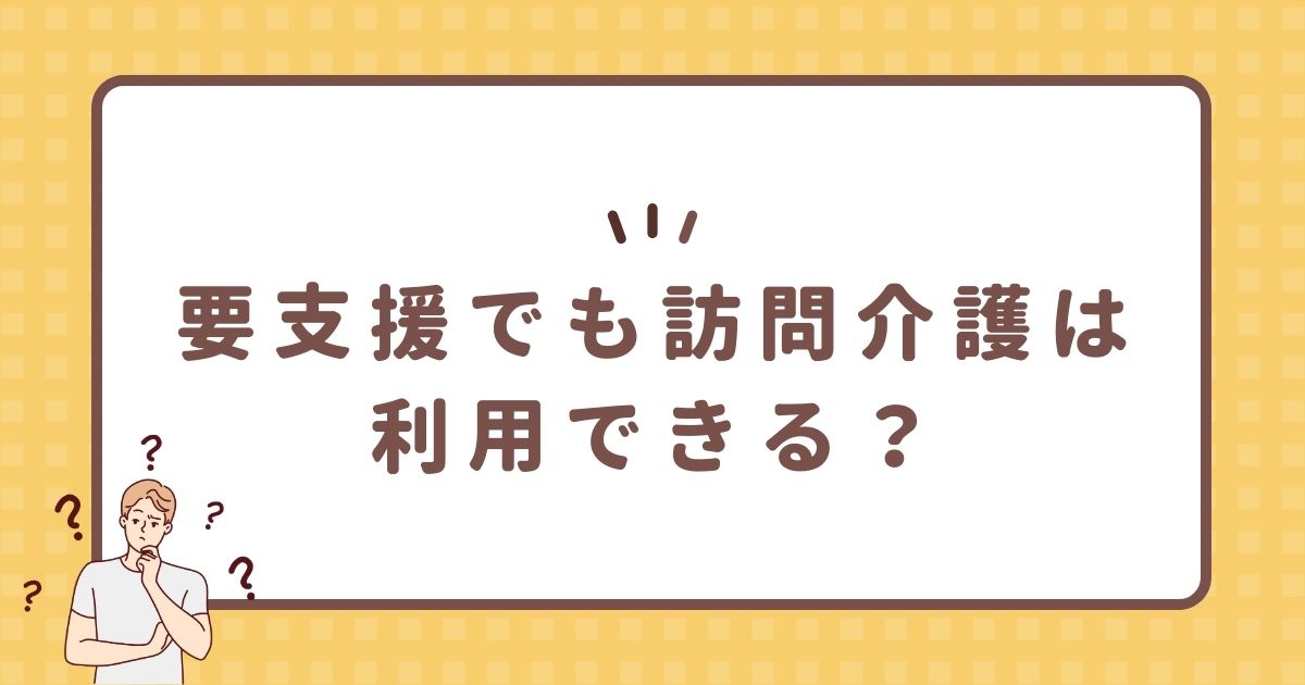 要支援でも訪問介護は利用できる？