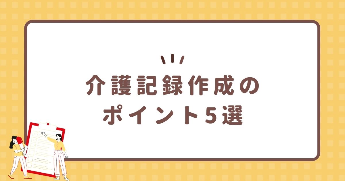 介護記録作成のポイント5選