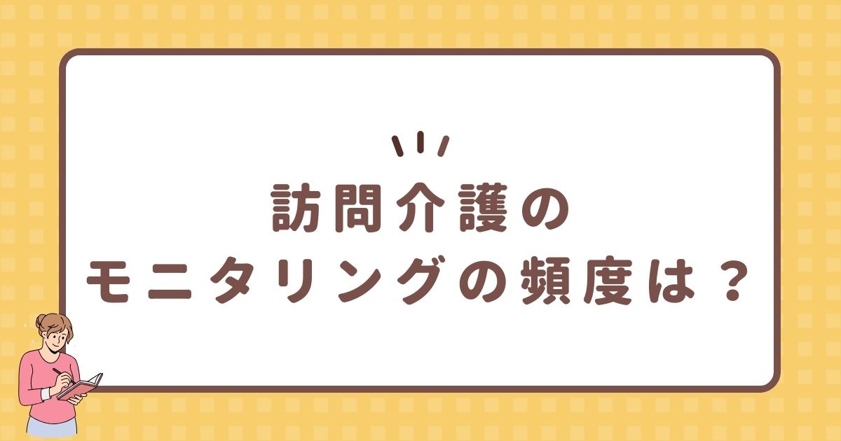 訪問介護のモニタリングの頻度は？