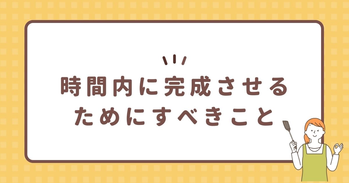 時間内に完成させるためにすべきこと