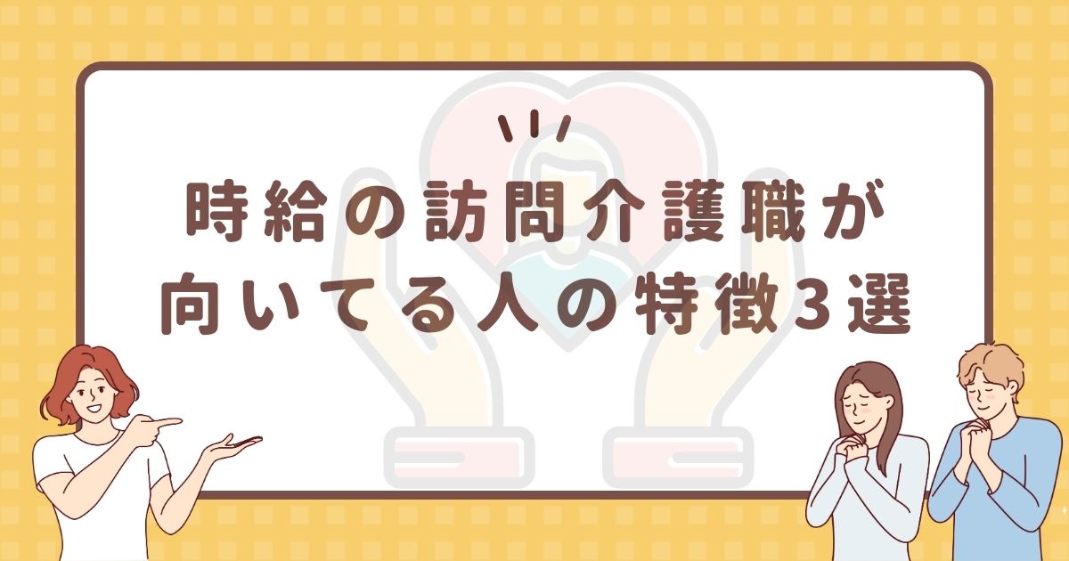 時給の訪問介護職が向いてる人の特徴3選