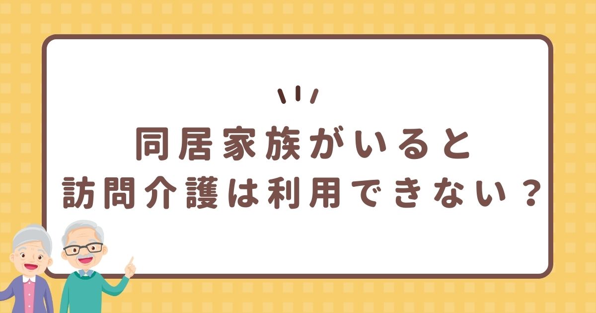 同居家族がいると訪問介護は利用できない？